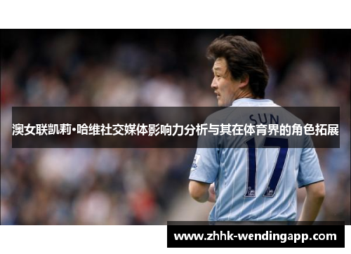 澳女联凯莉·哈维社交媒体影响力分析与其在体育界的角色拓展