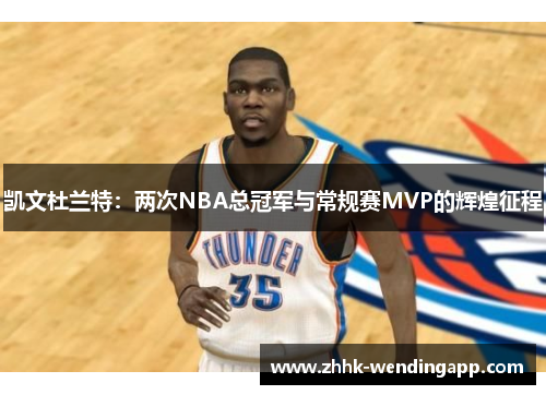 凯文杜兰特：两次NBA总冠军与常规赛MVP的辉煌征程