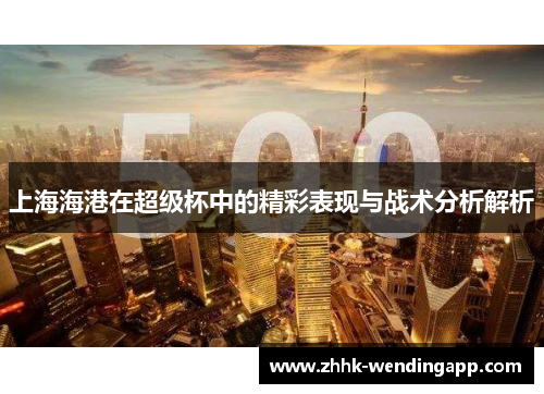 上海海港在超级杯中的精彩表现与战术分析解析