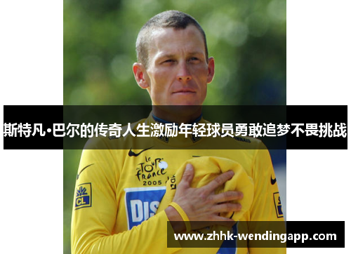 斯特凡·巴尔的传奇人生激励年轻球员勇敢追梦不畏挑战