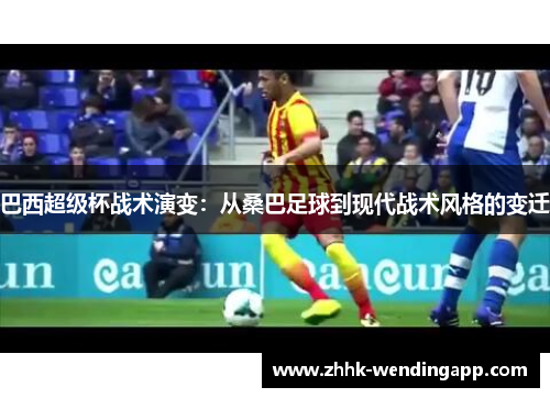 巴西超级杯战术演变：从桑巴足球到现代战术风格的变迁