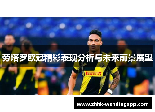 劳塔罗欧冠精彩表现分析与未来前景展望