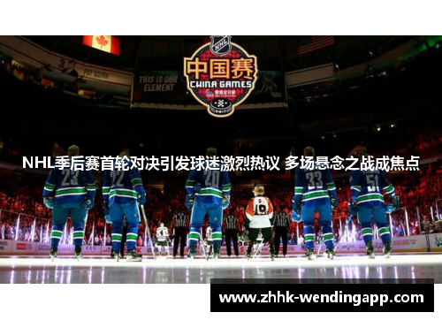 NHL季后赛首轮对决引发球迷激烈热议 多场悬念之战成焦点