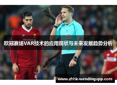 欧冠赛场VAR技术的应用现状与未来发展趋势分析
