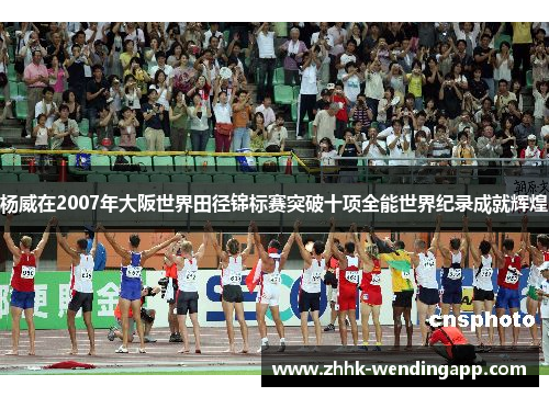 杨威在2007年大阪世界田径锦标赛突破十项全能世界纪录成就辉煌