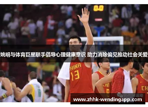 姚明与体育巨星联手倡导心理健康意识 助力消除偏见推动社会关爱