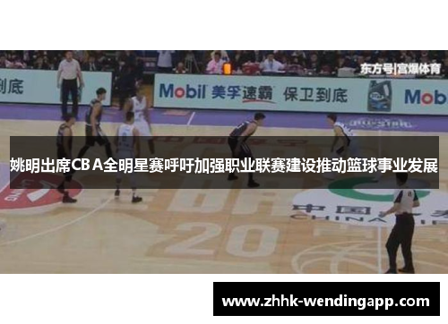 姚明出席CBA全明星赛呼吁加强职业联赛建设推动篮球事业发展