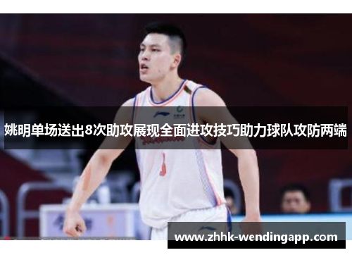 姚明单场送出8次助攻展现全面进攻技巧助力球队攻防两端