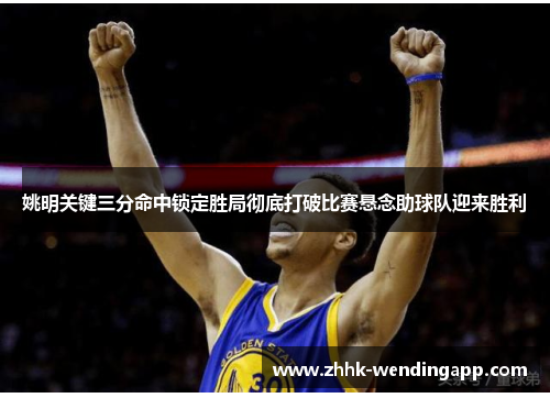 姚明关键三分命中锁定胜局彻底打破比赛悬念助球队迎来胜利