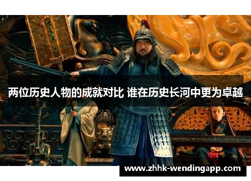 两位历史人物的成就对比 谁在历史长河中更为卓越