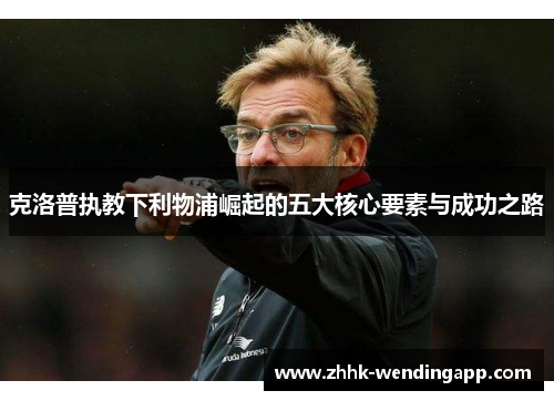 克洛普执教下利物浦崛起的五大核心要素与成功之路