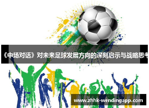 《中场对话》对未来足球发展方向的深刻启示与战略思考