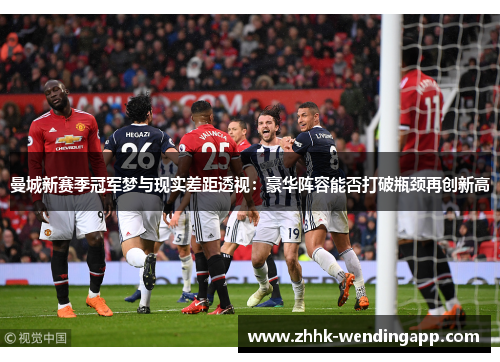 曼城新赛季冠军梦与现实差距透视：豪华阵容能否打破瓶颈再创新高