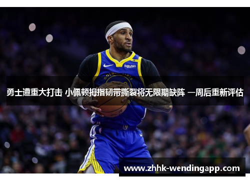 勇士遭重大打击 小佩顿拇指韧带撕裂将无限期缺阵 一周后重新评估