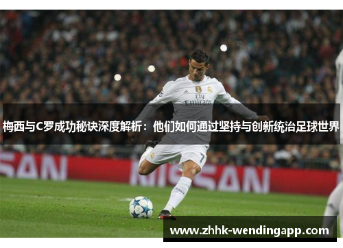 梅西与C罗成功秘诀深度解析：他们如何通过坚持与创新统治足球世界