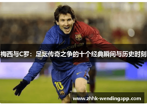 梅西与C罗：足坛传奇之争的十个经典瞬间与历史时刻