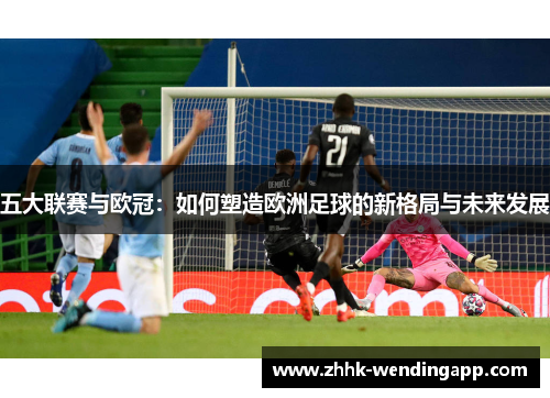 五大联赛与欧冠：如何塑造欧洲足球的新格局与未来发展