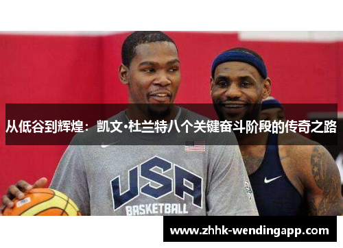 从低谷到辉煌：凯文·杜兰特八个关键奋斗阶段的传奇之路