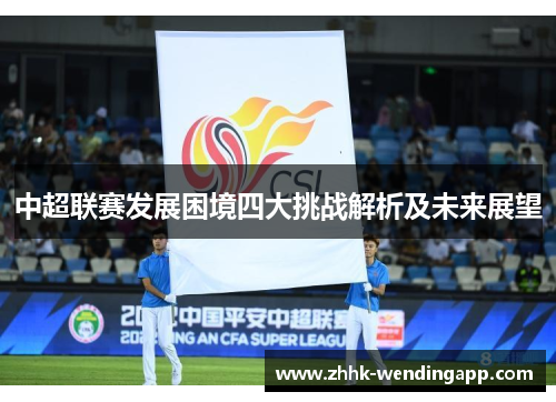 中超联赛发展困境四大挑战解析及未来展望