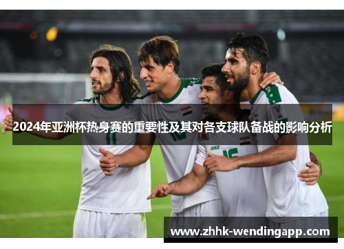 2024年亚洲杯热身赛的重要性及其对各支球队备战的影响分析