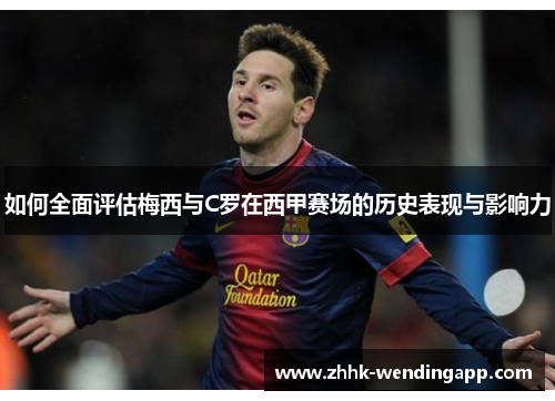 如何全面评估梅西与C罗在西甲赛场的历史表现与影响力