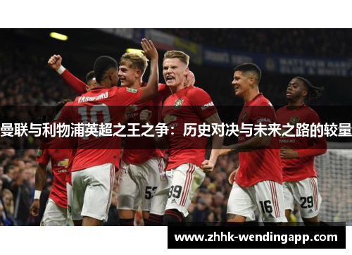 曼联与利物浦英超之王之争：历史对决与未来之路的较量