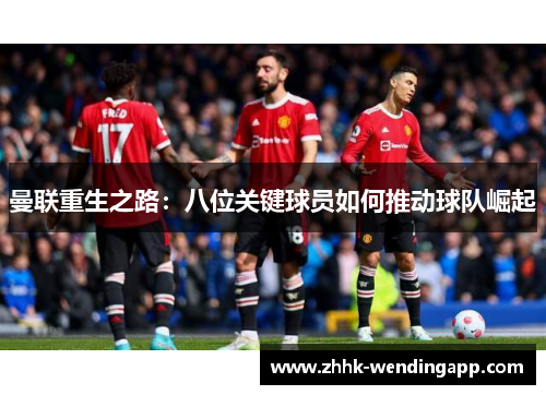 曼联重生之路：八位关键球员如何推动球队崛起