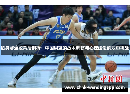 热身赛连败背后剖析：中国男篮的战术调整与心理建设的双重挑战