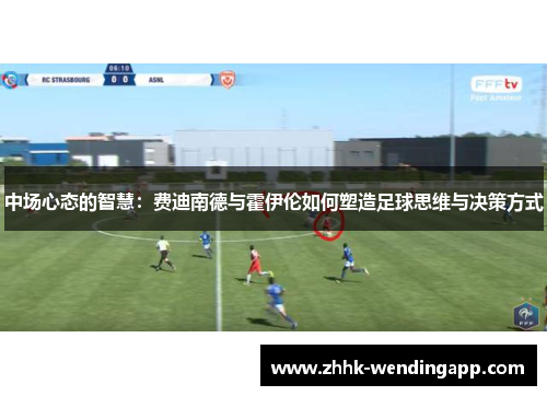 中场心态的智慧：费迪南德与霍伊伦如何塑造足球思维与决策方式