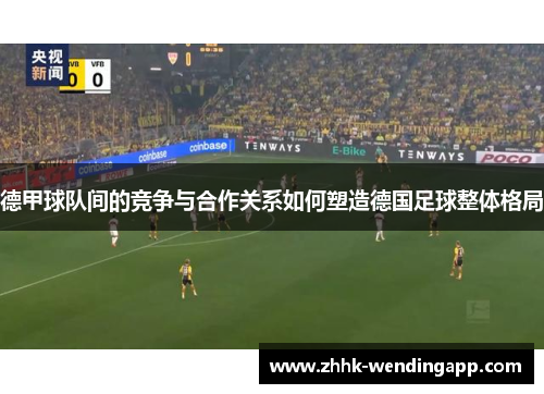德甲球队间的竞争与合作关系如何塑造德国足球整体格局