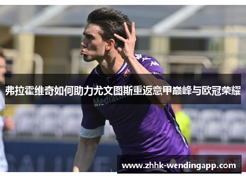 弗拉霍维奇如何助力尤文图斯重返意甲巅峰与欧冠荣耀