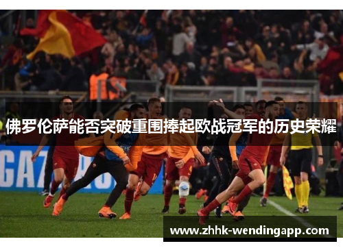 佛罗伦萨能否突破重围捧起欧战冠军的历史荣耀
