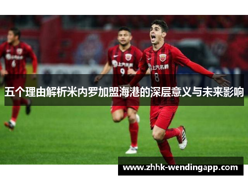 五个理由解析米内罗加盟海港的深层意义与未来影响