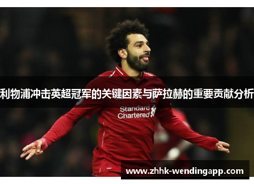 利物浦冲击英超冠军的关键因素与萨拉赫的重要贡献分析