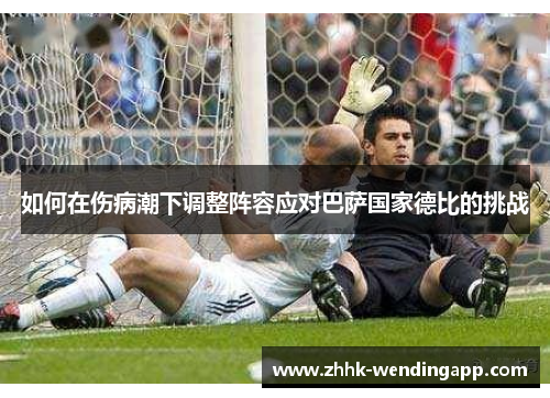 如何在伤病潮下调整阵容应对巴萨国家德比的挑战