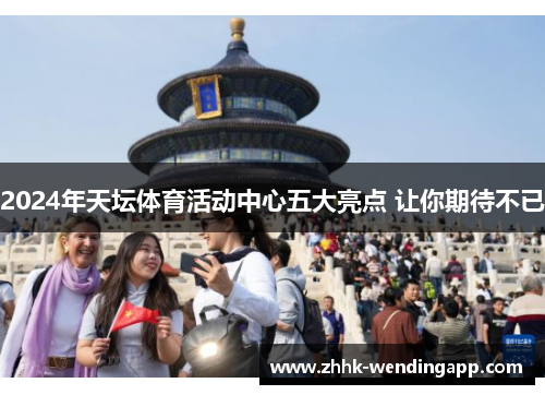 2024年天坛体育活动中心五大亮点 让你期待不已