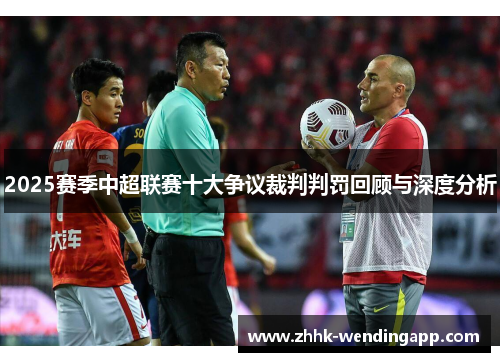 2025赛季中超联赛十大争议裁判判罚回顾与深度分析