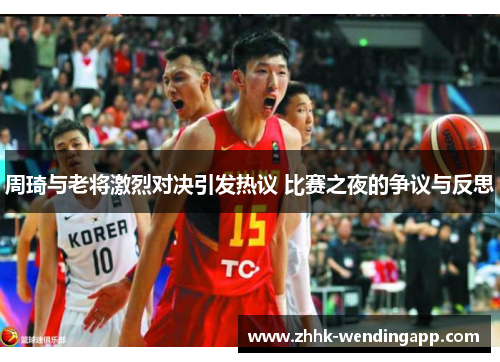 周琦与老将激烈对决引发热议 比赛之夜的争议与反思