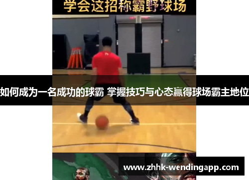 如何成为一名成功的球霸 掌握技巧与心态赢得球场霸主地位