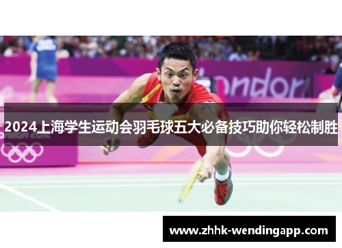 2024上海学生运动会羽毛球五大必备技巧助你轻松制胜