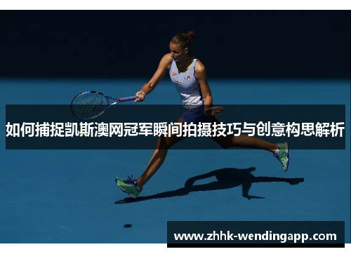 如何捕捉凯斯澳网冠军瞬间拍摄技巧与创意构思解析