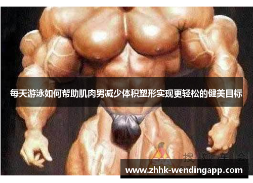 每天游泳如何帮助肌肉男减少体积塑形实现更轻松的健美目标