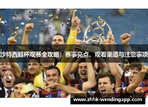 沙特西超杯观赛全攻略：赛事亮点、观看渠道与注意事项
