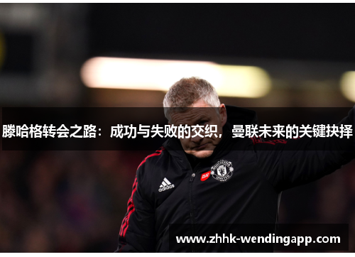 滕哈格转会之路：成功与失败的交织，曼联未来的关键抉择