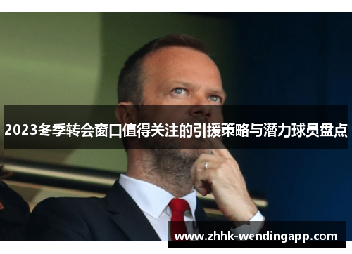 2023冬季转会窗口值得关注的引援策略与潜力球员盘点