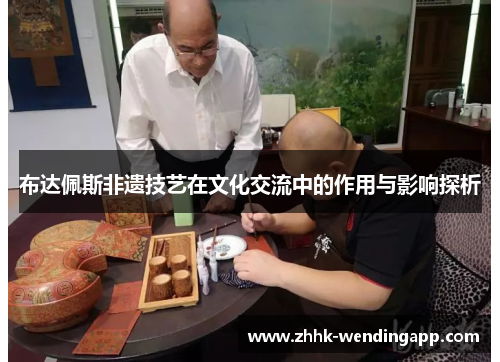 布达佩斯非遗技艺在文化交流中的作用与影响探析