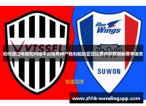 如何通过电视和网络平台观看神户胜利船的亚冠比赛并获取最新赛事信息