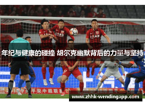 年纪与健康的碰撞 胡尔克幽默背后的力量与坚持