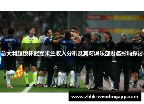意大利超级杯冠军米兰收入分析及其对俱乐部财务影响探讨