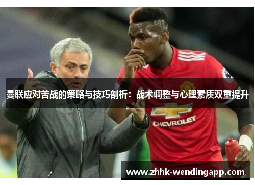曼联应对苦战的策略与技巧剖析：战术调整与心理素质双重提升